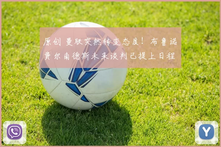 原创 曼联突然转变态度！布鲁诺・费尔南德斯未来谈判已提上日程