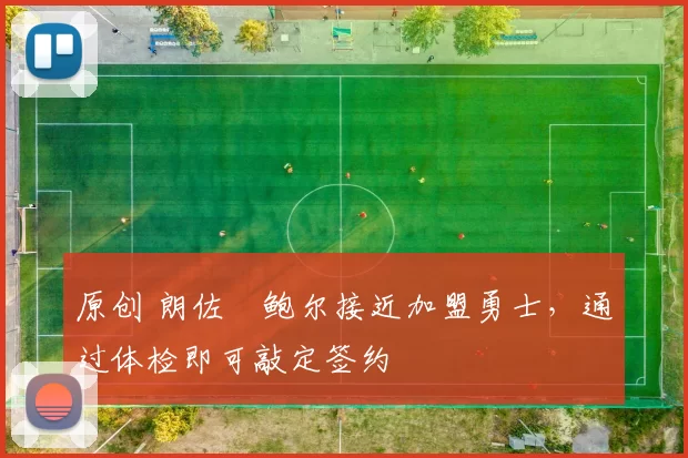 原创 朗佐・鲍尔接近加盟勇士，通过体检即可敲定签约