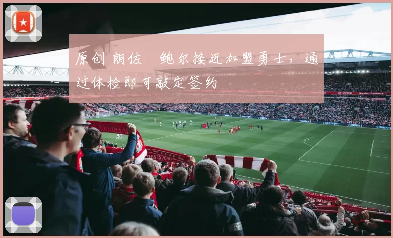 原创 朗佐・鲍尔接近加盟勇士，通过体检即可敲定签约