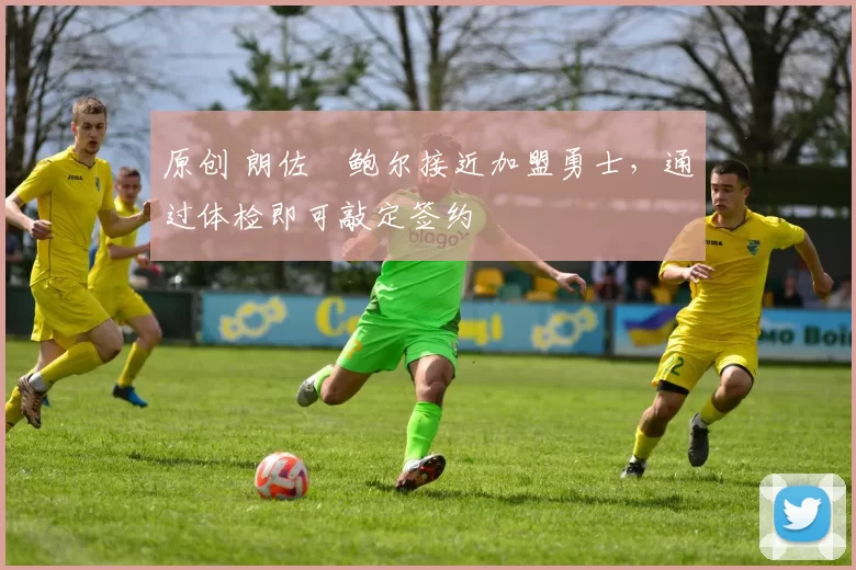 原创 朗佐・鲍尔接近加盟勇士，通过体检即可敲定签约