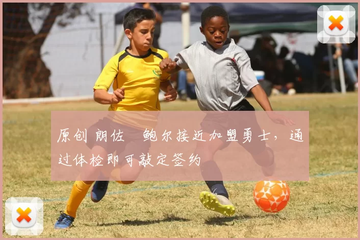 原创 朗佐・鲍尔接近加盟勇士，通过体检即可敲定签约