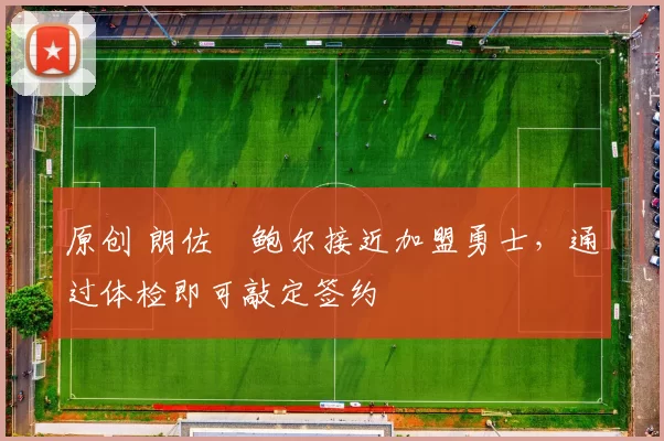 原创 朗佐・鲍尔接近加盟勇士，通过体检即可敲定签约