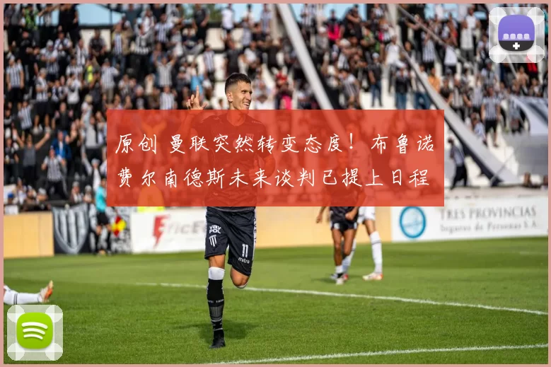 原创 曼联突然转变态度！布鲁诺・费尔南德斯未来谈判已提上日程