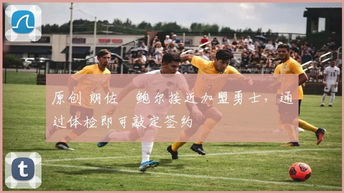 原创 朗佐・鲍尔接近加盟勇士，通过体检即可敲定签约