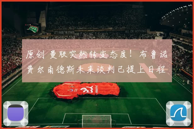 原创 曼联突然转变态度!布鲁诺・费尔南德斯未来谈判已提上日程