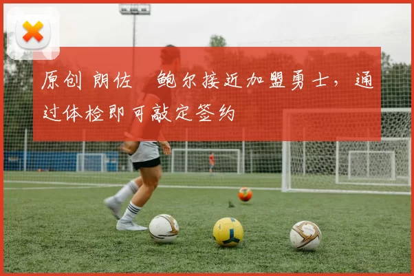 原创 朗佐・鲍尔接近加盟勇士，通过体检即可敲定签约