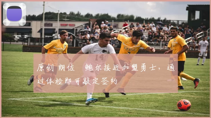 原创 朗佐・鲍尔接近加盟勇士，通过体检即可敲定签约
