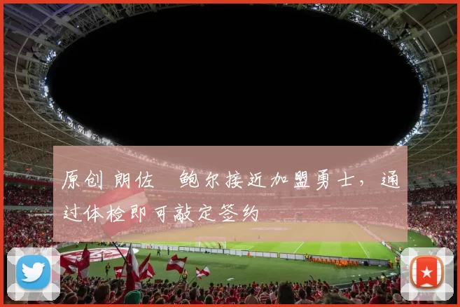 原创 朗佐・鲍尔接近加盟勇士，通过体检即可敲定签约