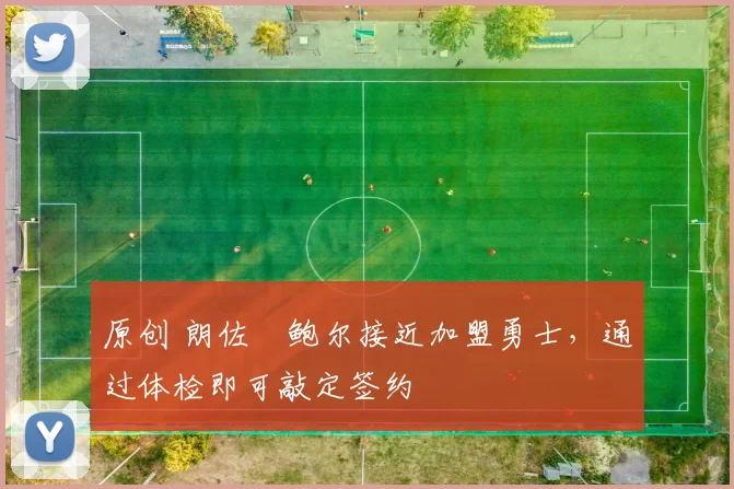 原创 朗佐・鲍尔接近加盟勇士，通过体检即可敲定签约