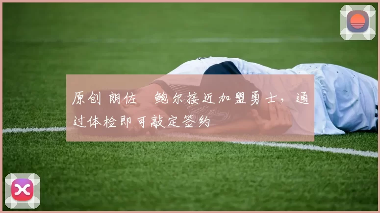 原创 朗佐・鲍尔接近加盟勇士,通过体检即可敲定签约