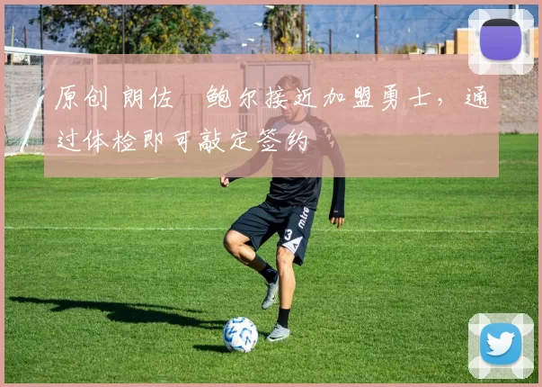 原创 朗佐・鲍尔接近加盟勇士，通过体检即可敲定签约