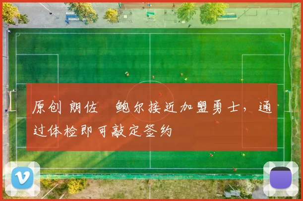 原创 朗佐・鲍尔接近加盟勇士，通过体检即可敲定签约