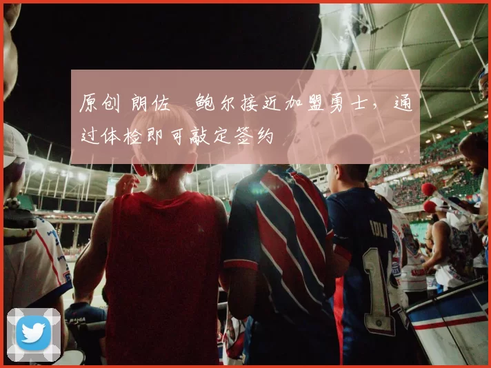 原创 朗佐・鲍尔接近加盟勇士，通过体检即可敲定签约