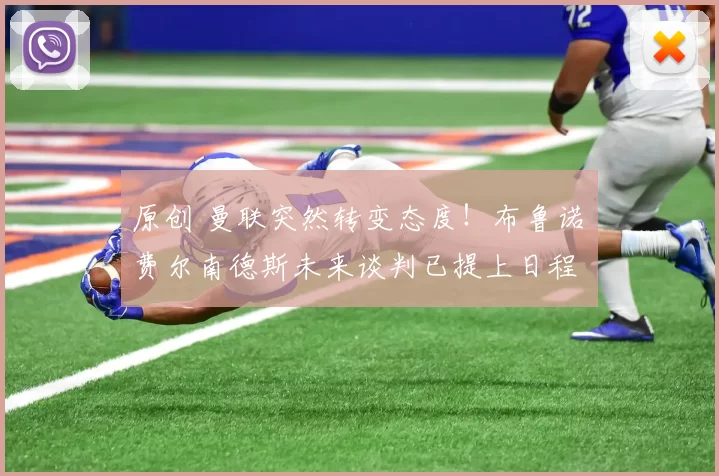 原创 曼联突然转变态度！布鲁诺・费尔南德斯未来谈判已提上日程