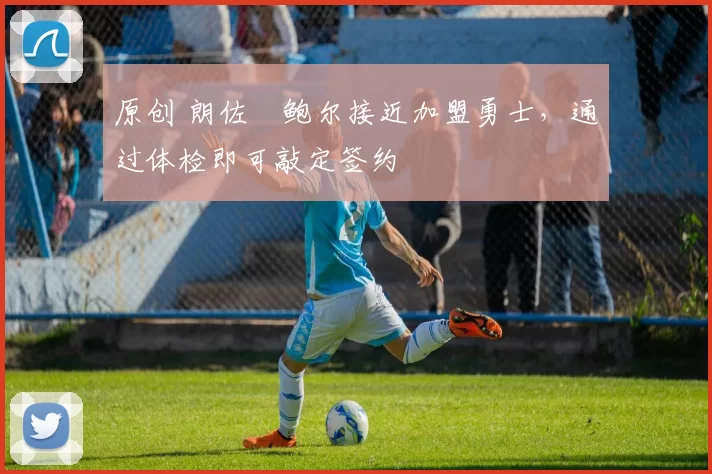 原创 朗佐・鲍尔接近加盟勇士，通过体检即可敲定签约