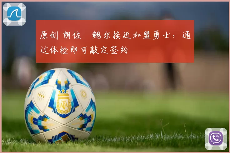 原创 朗佐・鲍尔接近加盟勇士，通过体检即可敲定签约