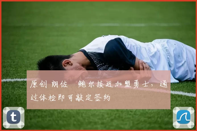 原创 朗佐・鲍尔接近加盟勇士，通过体检即可敲定签约