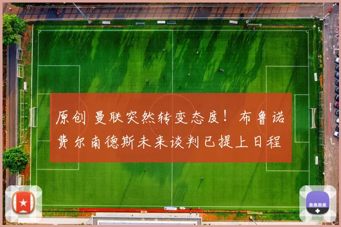 原创 曼联突然转变态度！布鲁诺・费尔南德斯未来谈判已提上日程