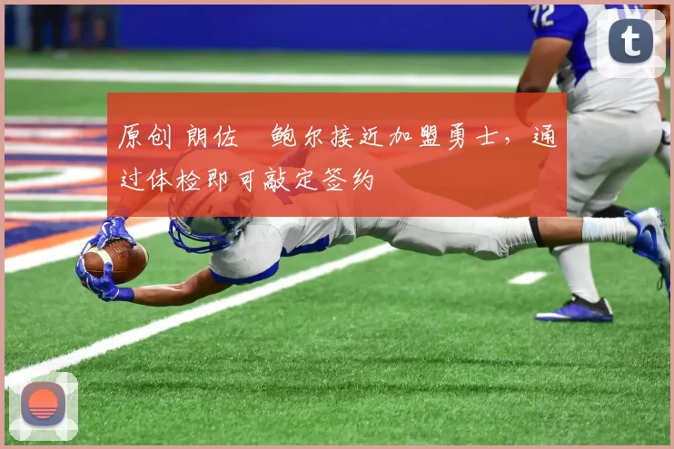 原创 朗佐・鲍尔接近加盟勇士，通过体检即可敲定签约