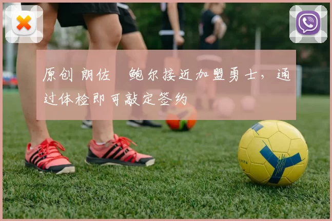 原创 朗佐・鲍尔接近加盟勇士，通过体检即可敲定签约