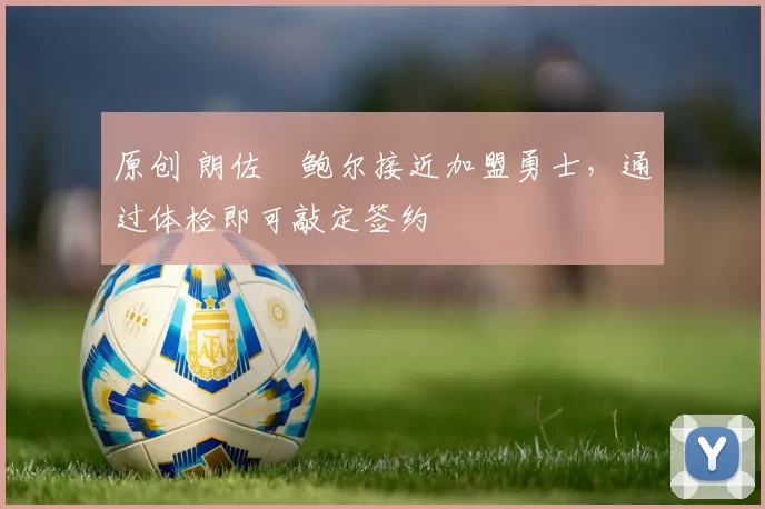 原创 朗佐・鲍尔接近加盟勇士，通过体检即可敲定签约