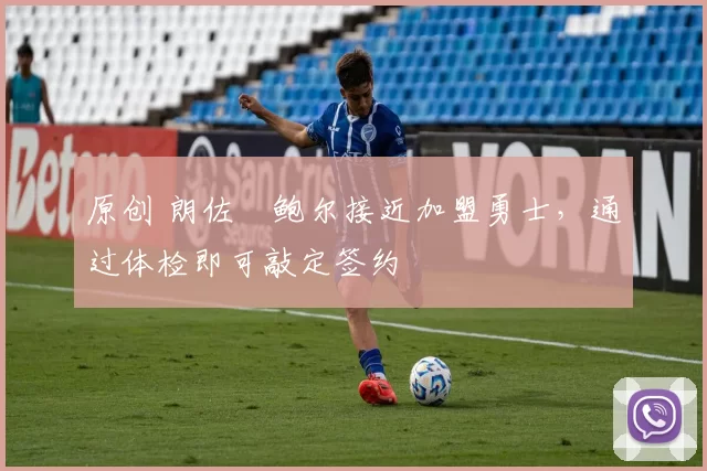 原创 朗佐・鲍尔接近加盟勇士，通过体检即可敲定签约