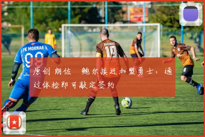 原创 朗佐・鲍尔接近加盟勇士，通过体检即可敲定签约