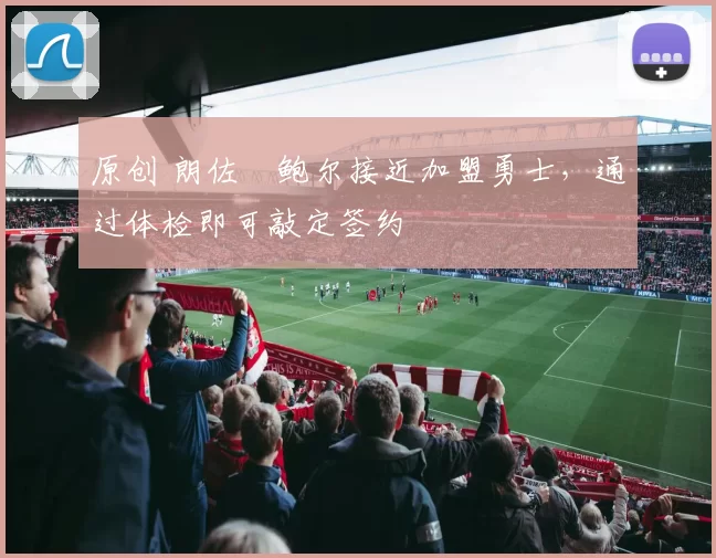 原创 朗佐・鲍尔接近加盟勇士，通过体检即可敲定签约