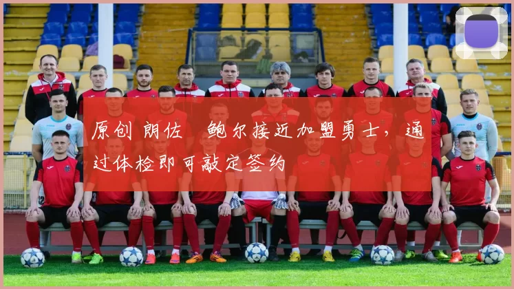 原创 朗佐・鲍尔接近加盟勇士，通过体检即可敲定签约