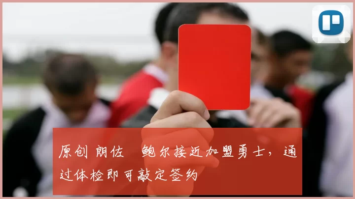 原创 朗佐・鲍尔接近加盟勇士，通过体检即可敲定签约