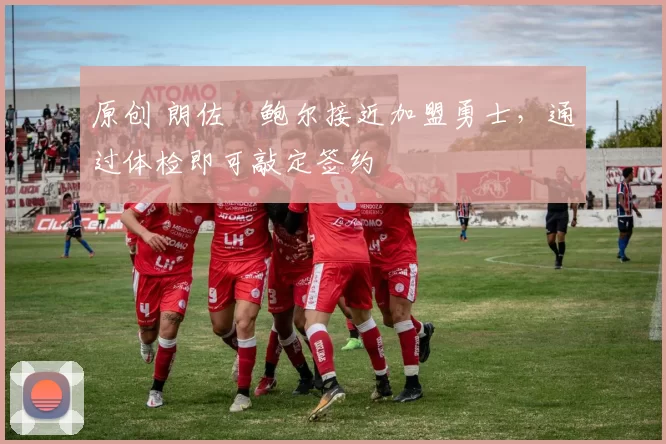 原创 朗佐・鲍尔接近加盟勇士，通过体检即可敲定签约