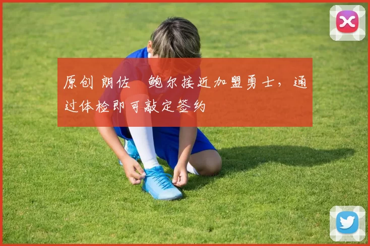 原创 朗佐・鲍尔接近加盟勇士，通过体检即可敲定签约