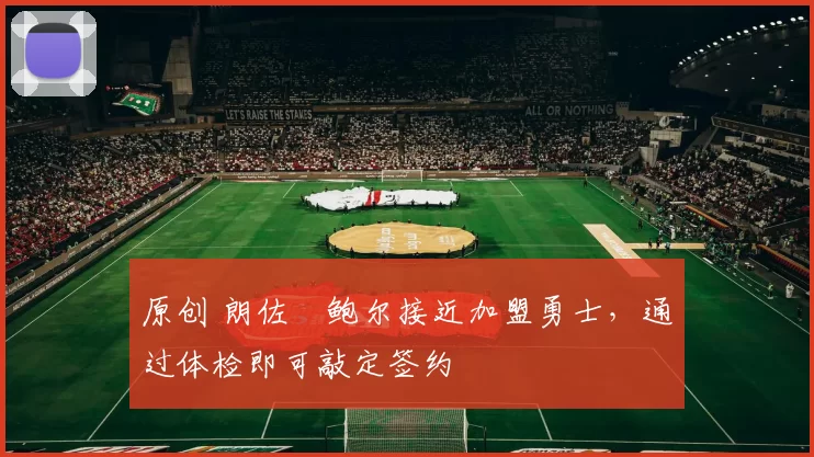 原创 朗佐・鲍尔接近加盟勇士,通过体检即可敲定签约