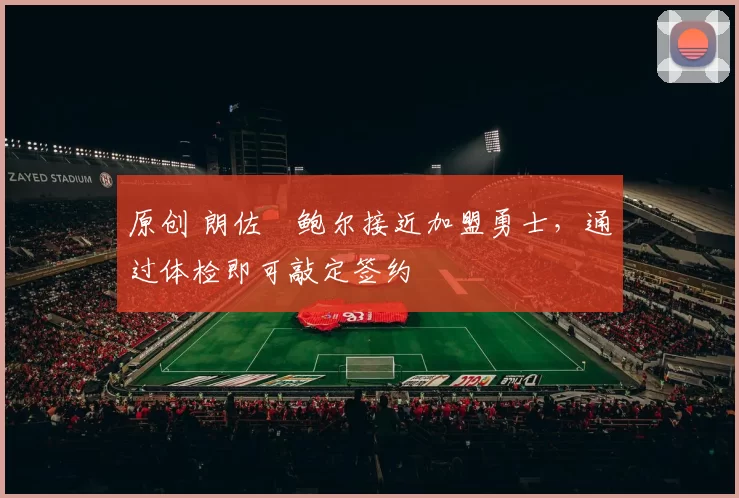 原创 朗佐・鲍尔接近加盟勇士，通过体检即可敲定签约