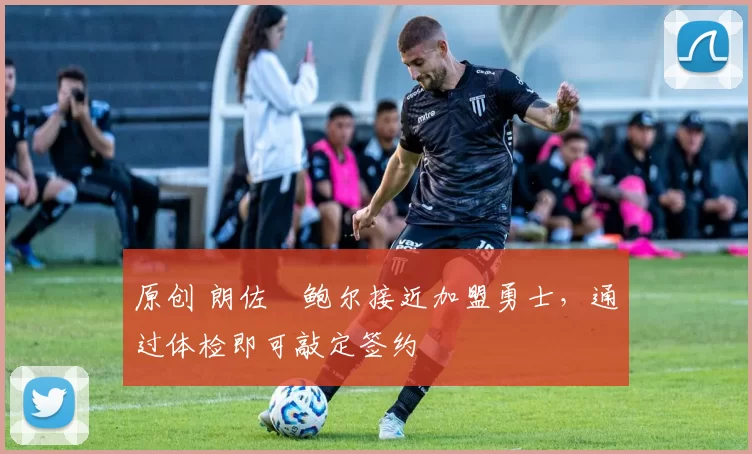 原创 朗佐・鲍尔接近加盟勇士，通过体检即可敲定签约