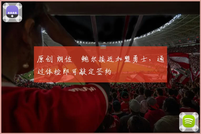 原创 朗佐・鲍尔接近加盟勇士，通过体检即可敲定签约