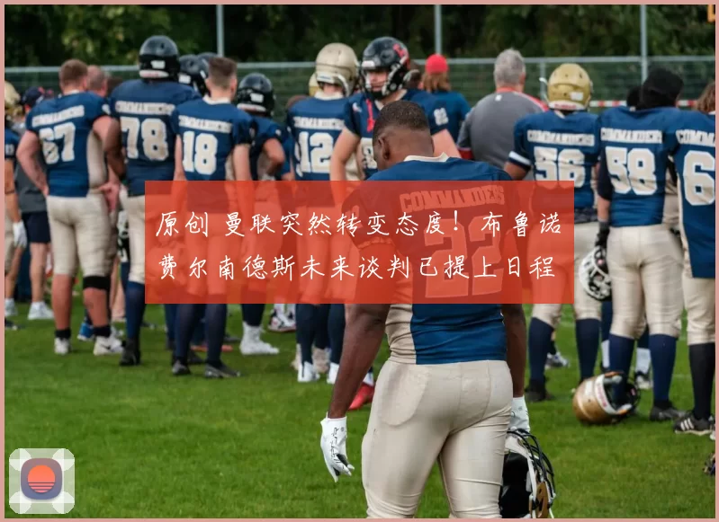 原创 曼联突然转变态度！布鲁诺・费尔南德斯未来谈判已提上日程