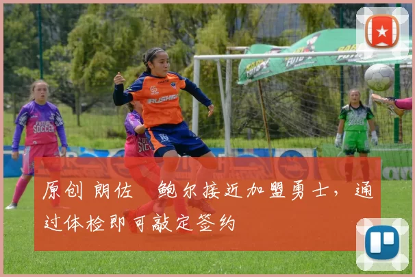 原创 朗佐・鲍尔接近加盟勇士，通过体检即可敲定签约
