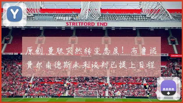 原创 曼联突然转变态度！布鲁诺・费尔南德斯未来谈判已提上日程