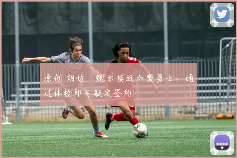 原创 朗佐・鲍尔接近加盟勇士，通过体检即可敲定签约