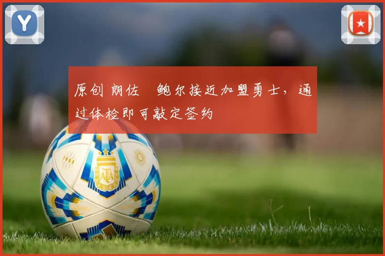 原创 朗佐・鲍尔接近加盟勇士，通过体检即可敲定签约