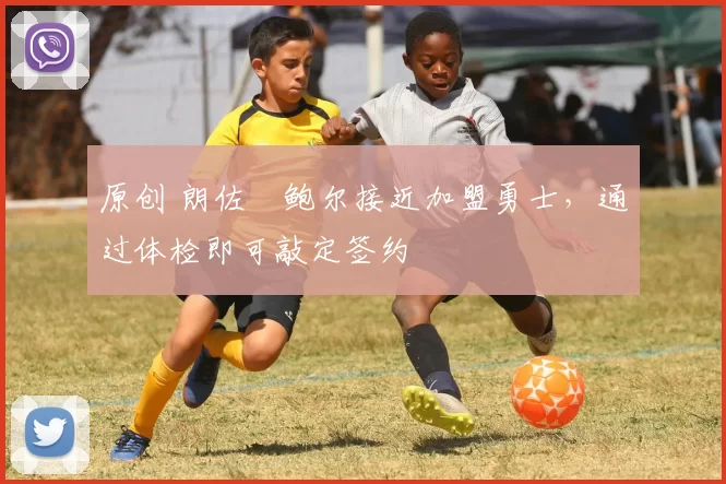 原创 朗佐・鲍尔接近加盟勇士，通过体检即可敲定签约