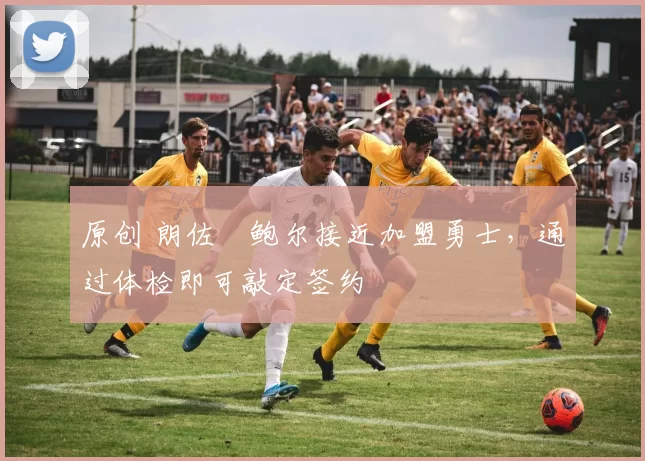 原创 朗佐・鲍尔接近加盟勇士，通过体检即可敲定签约