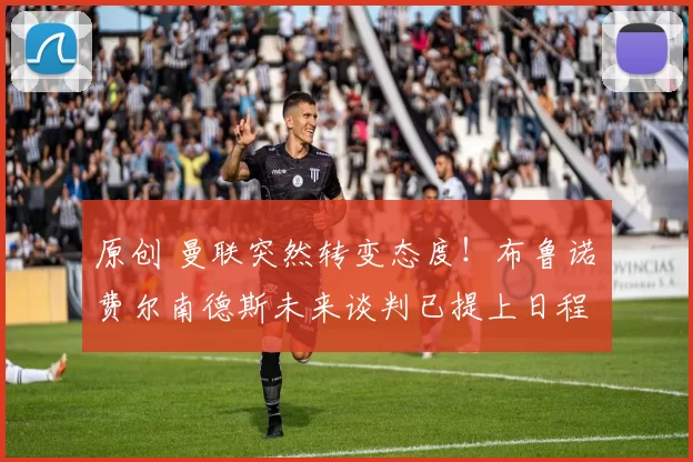 原创 曼联突然转变态度！布鲁诺・费尔南德斯未来谈判已提上日程