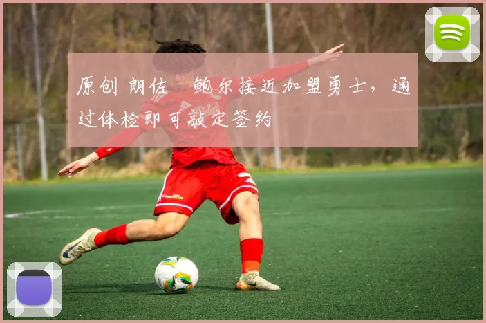 原创 朗佐・鲍尔接近加盟勇士，通过体检即可敲定签约