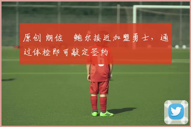 原创 朗佐・鲍尔接近加盟勇士，通过体检即可敲定签约