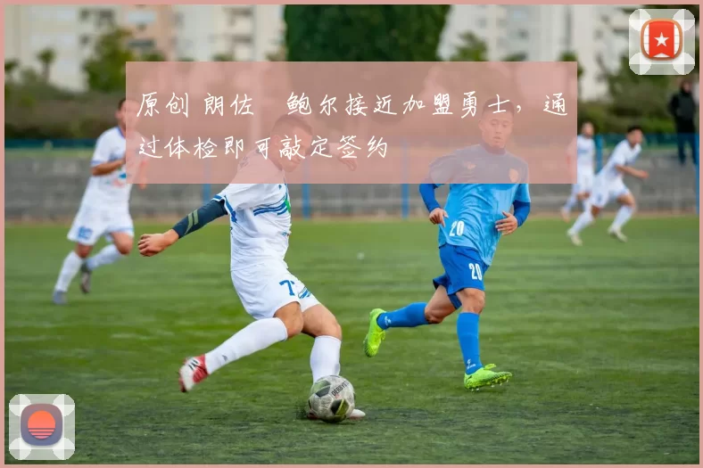 原创 朗佐・鲍尔接近加盟勇士，通过体检即可敲定签约