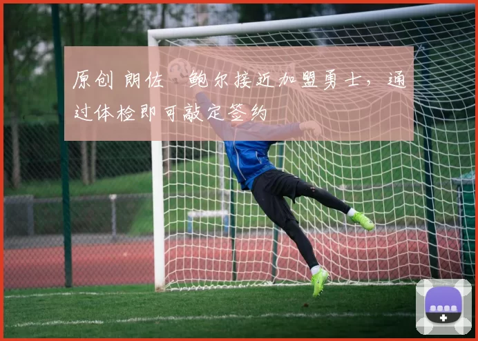原创 朗佐・鲍尔接近加盟勇士，通过体检即可敲定签约