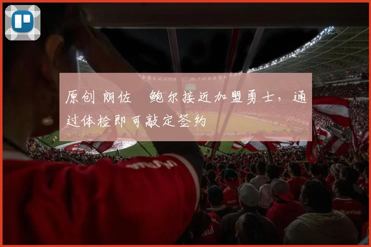 原创 朗佐・鲍尔接近加盟勇士，通过体检即可敲定签约