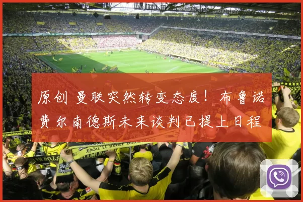 原创 曼联突然转变态度！布鲁诺・费尔南德斯未来谈判已提上日程